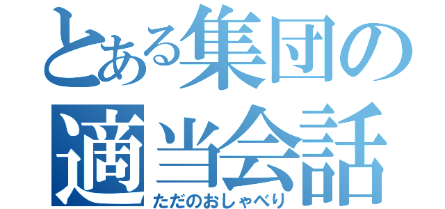 とある集団の適当会話（ただのおしゃべり）