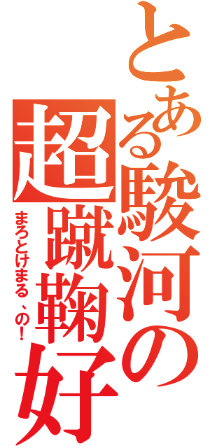 とある駿河の超蹴鞠好（まろとけまる、の！）