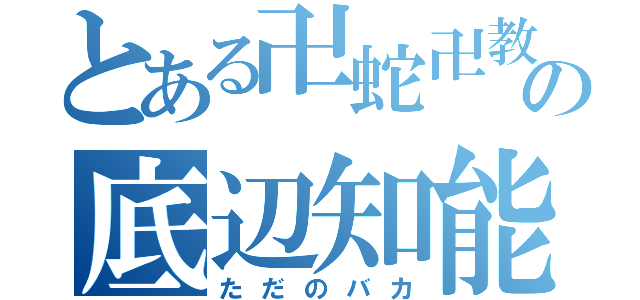 とある卍蛇卍教祖の底辺知能（ただのバカ）