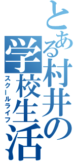 とある村井の学校生活（スクールライフ）