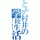 とある村井の学校生活（スクールライフ）