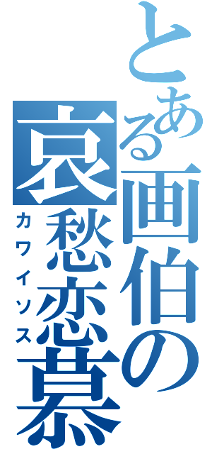 とある画伯の哀愁恋慕（カワイソス）