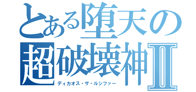 とある堕天の超破壊神Ⅱ（ディカオス・ザ・ルシファー）