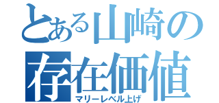 とある山崎の存在価値（マリーレベル上げ）