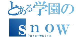 とある学園のｓｎｏｗ（Ｐｕｒｅ－Ｗｈｉｔｅ）