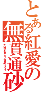 とある紅愛の無貫通砂（だれもとうさぬＳＲ）