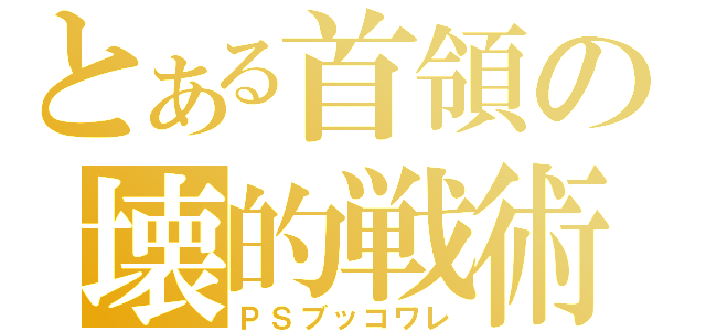 とある首領の壊的戦術（ＰＳブッコワレ）