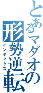 とあるマダオの形勢逆転（インデックス）