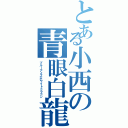 とある小西の青眼白龍（ブルーアイズホワイトドラゴン）