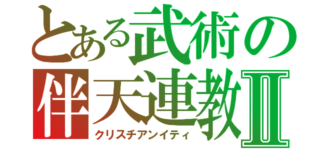 とある武術の伴天連教Ⅱ（クリスチアンイティ）