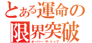 とある運命の限界突破（オーバー・ザ・トップ）