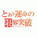 とある運命の限界突破（オーバー・ザ・トップ）