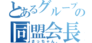 とあるグループの同盟会長（さっちゃん。）