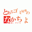 とあるゴミ屋敷のなかちょん（Ｍｒ．アミーゴ）