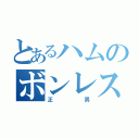 とあるハムのボンレス（正男）