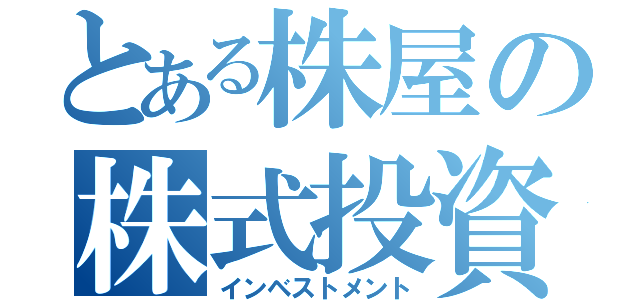 とある株屋の株式投資（インベストメント）