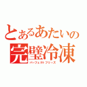 とあるあたいの完璧冷凍（パーフェクトフリーズ）