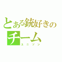 とある銃好きのチーム（ユニゾン）