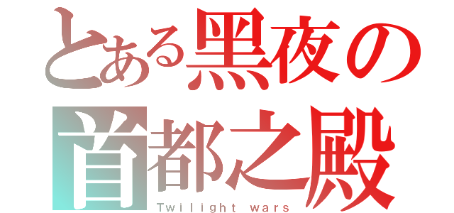 とある黑夜の首都之殿（Ｔｗｉｌｉｇｈｔ ｗａｒｓ）