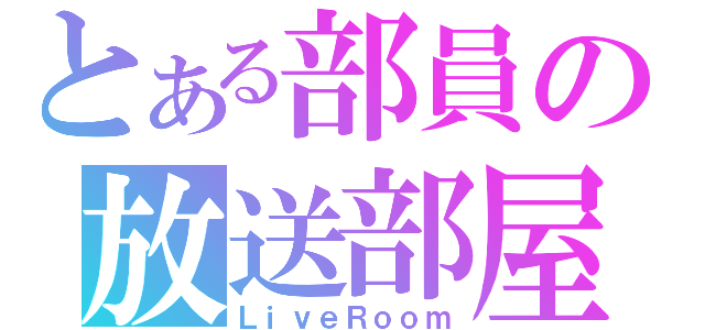 とある部員の放送部屋（ＬｉｖｅＲｏｏｍ）