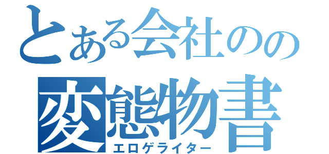 とある会社のの変態物書（エロゲライター）