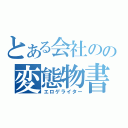 とある会社のの変態物書（エロゲライター）