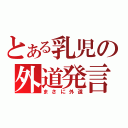 とある乳児の外道発言（まさに外道）