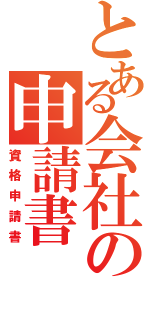 とある会社の申請書（資格申請書）