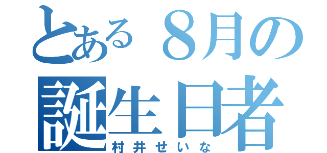 とある８月の誕生日者（村井せいな）