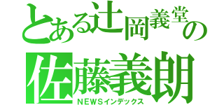 とある辻岡義堂の佐藤義朗（ＮＥＷＳインデックス）