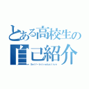 とある高校生の自己紹介（Ｓｅｌｆ－Ｉｎｔｒｏｄｕｃｔｉｏｎ）