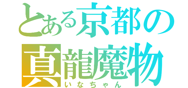 とある京都の真龍魔物（いなちゃん）