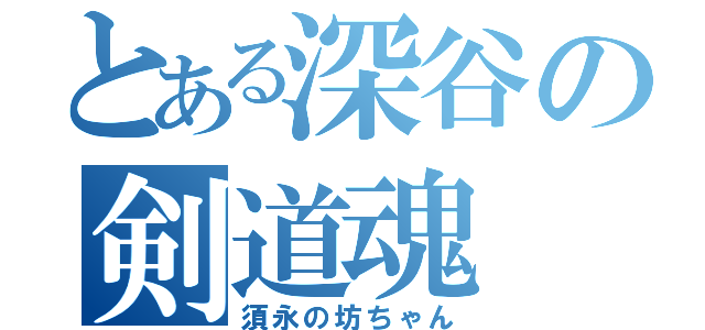 とある深谷の剣道魂（須永の坊ちゃん）