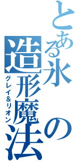 とある氷の造形魔法（グレイ＆リオン）