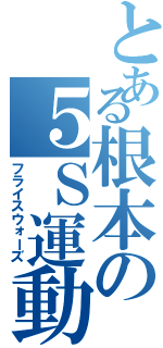 とある根本の５Ｓ運動（フライスウォーズ）