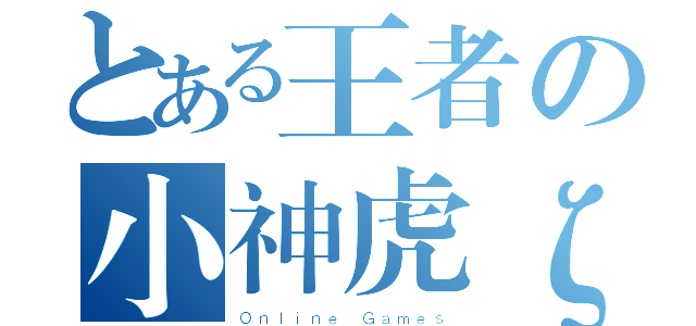 とある王者の小神虎ζ（Ｏｎｌｉｎｅ Ｇａｍｅｓ）