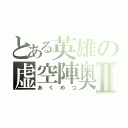 とある英雄の虚空陣奥義Ⅱ（あくめつ）