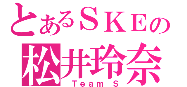 とあるＳＫＥの松井玲奈（ Ｔｅａｍ Ｓ）