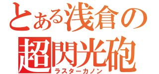 とある浅倉の超閃光砲（ラスターカノン）