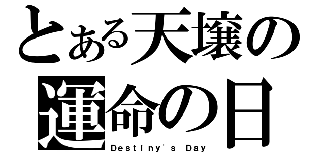 とある天壌の運命の日（Ｄｅｓｔｉｎｙ\'ｓ Ｄａｙ）