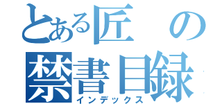 とある匠の禁書目録（インデックス）