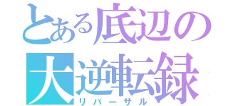 とある底辺の大逆転録（リバーサル）