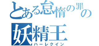 とある怠惰の罪の妖精王（ハーレクイン）