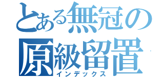 とある無冠の原級留置（インデックス）