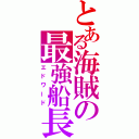 とある海賊の最強船長（エドワード）