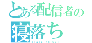 とある配信者の寝落ち（ｓｌｅｅｐｉｎｇ Ｏｕｔ）