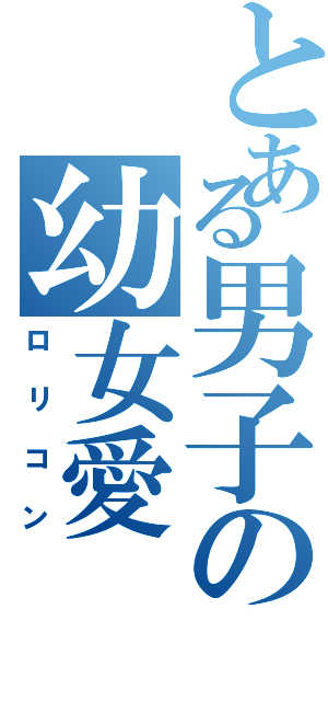 とある男子の幼女愛（ロリコン）