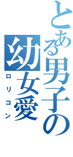 とある男子の幼女愛（ロリコン）