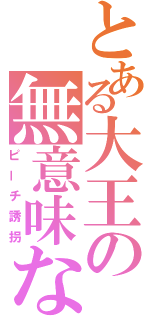 とある大王の無意味な行為（ピーチ誘拐）