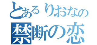 とあるりおなの禁断の恋（）